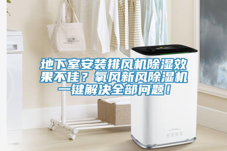 地下室安裝排風(fēng)機(jī)除濕效果不佳？氧風(fēng)新風(fēng)除濕機(jī)一鍵解決全部問題！