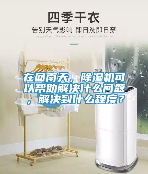 在回南天，除濕機(jī)可以幫助解決什么問題，解決到什么程度？