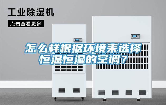 怎么樣根據(jù)環(huán)境來選擇恒溫恒濕的空調(diào)？