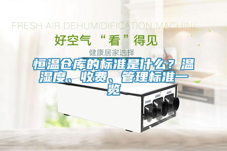 恒溫倉(cāng)庫的標(biāo)準(zhǔn)是什么？溫濕度、收費(fèi)、管理標(biāo)準(zhǔn)一覽