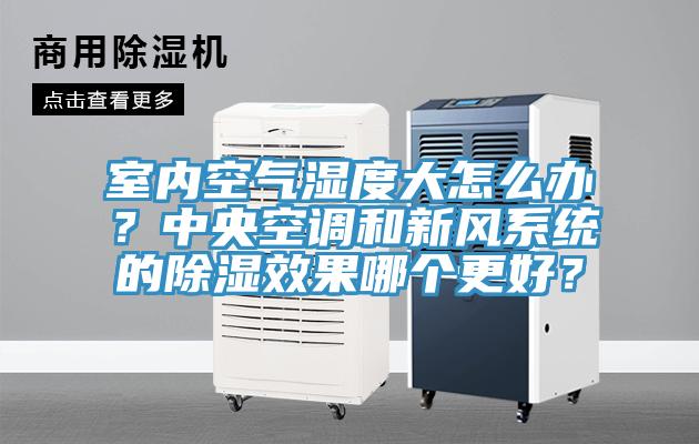 室內(nèi)空氣濕度大怎么辦？中央空調(diào)和新風(fēng)系統(tǒng)的除濕效果哪個(gè)更好？