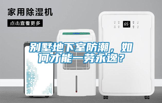 別墅地下室防潮，如何才能一勞永逸？