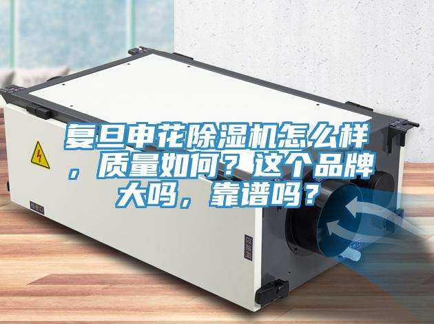 復旦申花除濕機怎么樣，質量如何？這個品牌大嗎，靠譜嗎？