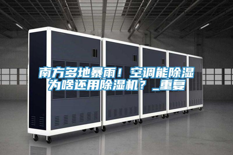 南方多地暴雨！空調(diào)能除濕為啥還用除濕機？_重復