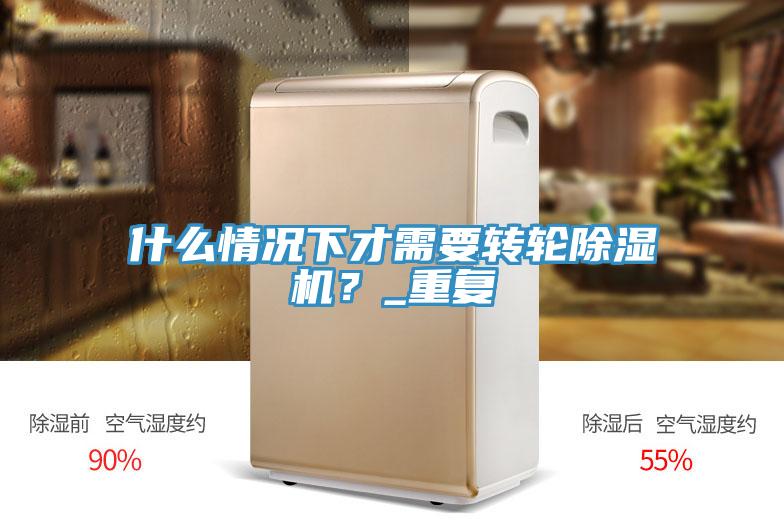 什么情況下才需要轉(zhuǎn)輪除濕機？_重復(fù)
