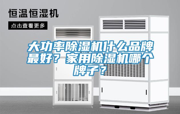 大功率除濕機(jī)什么品牌最好？家用除濕機(jī)哪個牌子？