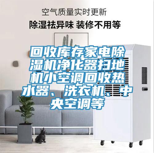 回收庫存家電除濕機凈化器掃地機小空調(diào)回收熱水器、洗衣機、中央空調(diào)等