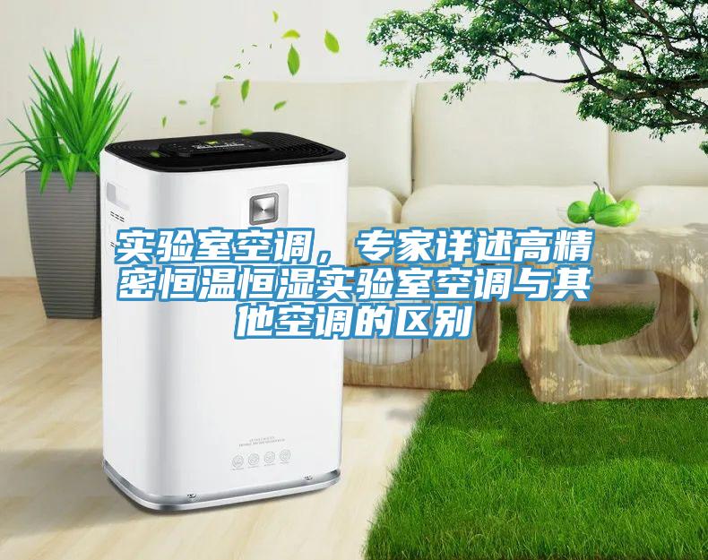 實(shí)驗(yàn)室空調(diào)，專家詳述高精密恒溫恒濕實(shí)驗(yàn)室空調(diào)與其他空調(diào)的區(qū)別