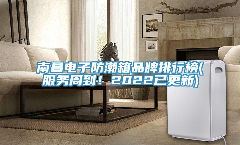 南昌電子防潮箱品牌排行榜(服務(wù)周到！2022已更新)