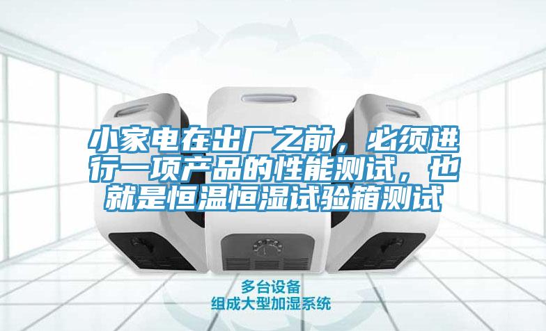 小家電在出廠之前，必須進(jìn)行一項(xiàng)產(chǎn)品的性能測試，也就是恒溫恒濕試驗(yàn)箱測試