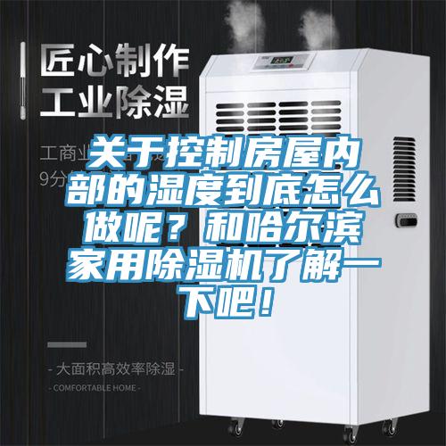 關(guān)于控制房屋內(nèi)部的濕度到底怎么做呢？和哈爾濱家用除濕機了解一下吧！