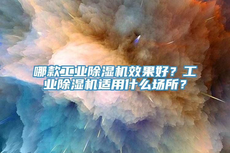 哪款工業(yè)除濕機效果好？工業(yè)除濕機適用什么場所？