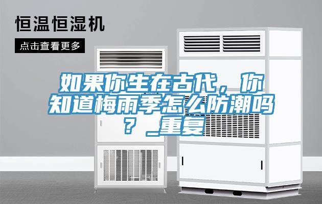 如果你生在古代，你知道梅雨季怎么防潮嗎？_重復(fù)