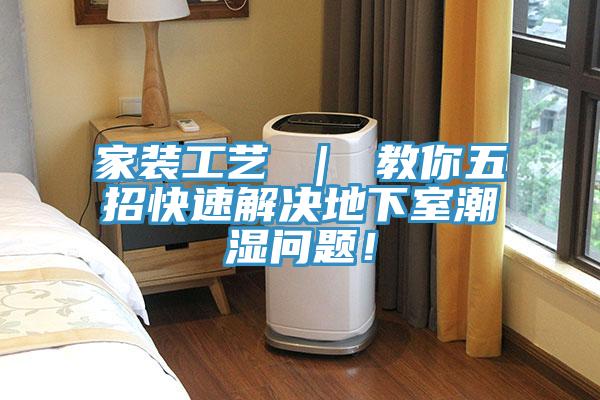 家裝工藝 ｜ 教你五招快速解決地下室潮濕問題！