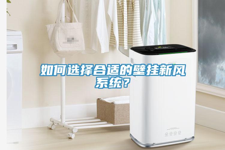 如何選擇合適的壁掛新風(fēng)系統(tǒng)？