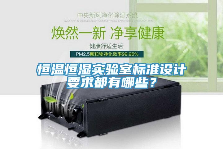 恒溫恒濕實(shí)驗(yàn)室標(biāo)準(zhǔn)設(shè)計(jì)要求都有哪些？