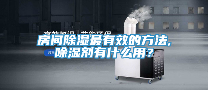房間除濕最有效的方法,除濕劑有什么用？