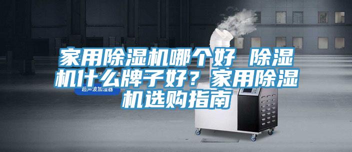 家用除濕機(jī)哪個(gè)好 除濕機(jī)什么牌子好？家用除濕機(jī)選購指南