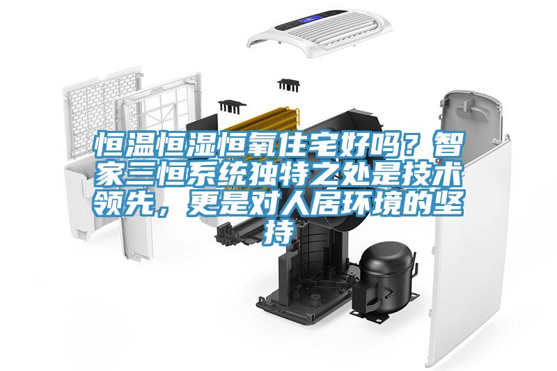 恒溫恒濕恒氧住宅好嗎？智家三恒系統(tǒng)獨特之處是技術(shù)領(lǐng)先，更是對人居環(huán)境的堅持