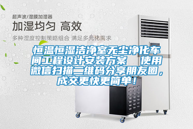 恒溫恒濕潔凈室無塵凈化車間工程設(shè)計安裝方案  使用微信掃描二維碼分享朋友圈，成交更快更簡單！