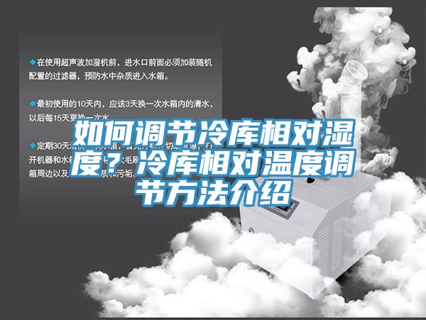 如何調(diào)節(jié)冷庫相對濕度？冷庫相對溫度調(diào)節(jié)方法介紹