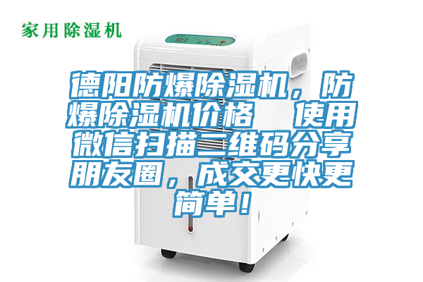德陽防爆除濕機，防爆除濕機價格  使用微信掃描二維碼分享朋友圈，成交更快更簡單！