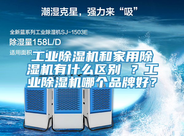 工業(yè)除濕機(jī)和家用除濕機(jī)有什么區(qū)別 ？工業(yè)除濕機(jī)哪個(gè)品牌好？