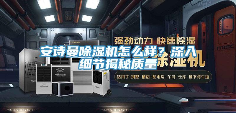 安詩曼除濕機怎么樣？深入細節(jié)揭秘質量
