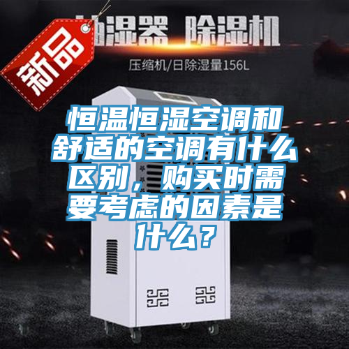 恒溫恒濕空調(diào)和舒適的空調(diào)有什么區(qū)別，購買時(shí)需要考慮的因素是什么？