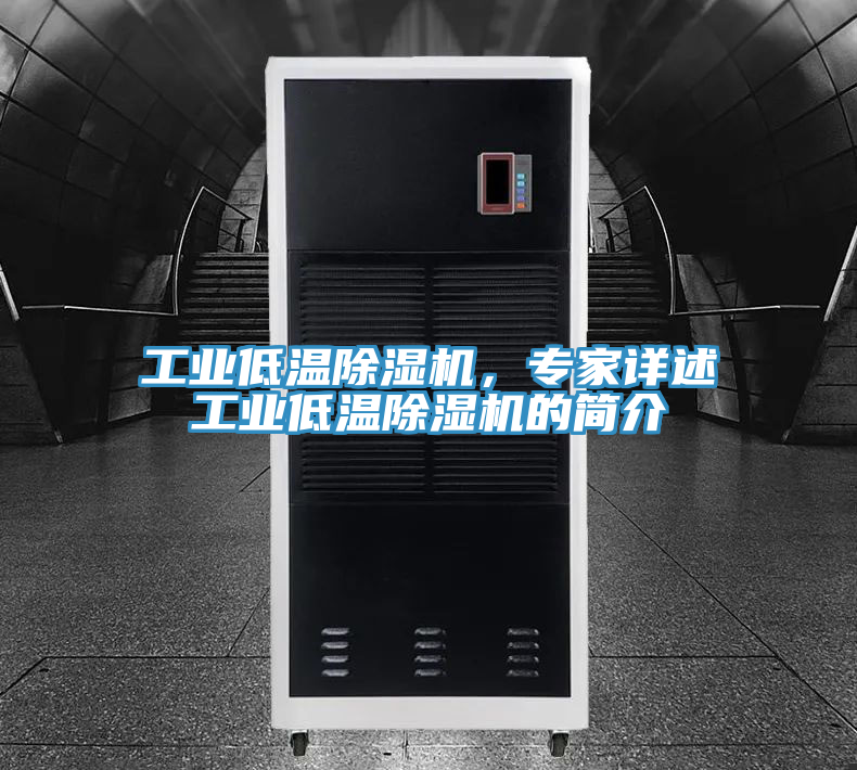 工業(yè)低溫除濕機，專家詳述工業(yè)低溫除濕機的簡介