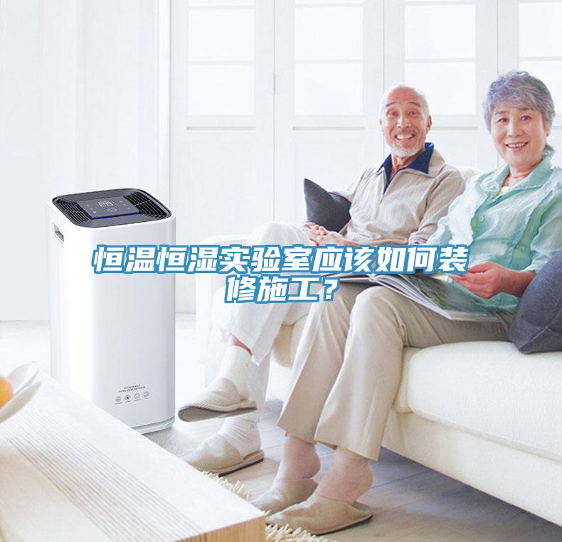 恒溫恒濕實(shí)驗(yàn)室應(yīng)該如何裝修施工？