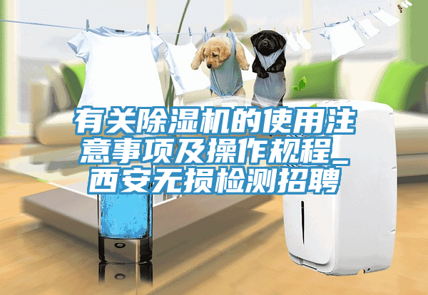 有關(guān)除濕機(jī)的使用注意事項(xiàng)及操作規(guī)程_西安無損檢測(cè)招聘