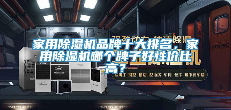 家用除濕機(jī)品牌十大排名，家用除濕機(jī)哪個(gè)牌子好性價(jià)比高？