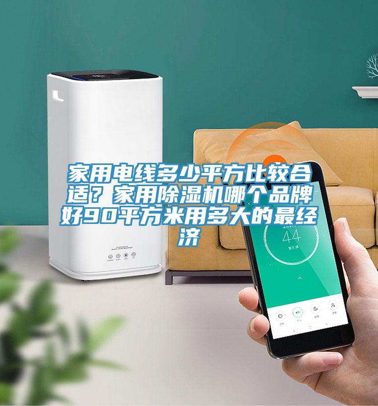 家用電線多少平方比較合適？家用除濕機(jī)哪個(gè)品牌好90平方米用多大的最經(jīng)濟(jì)