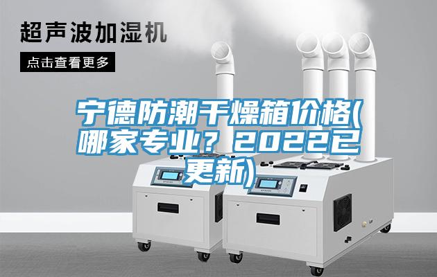 寧德防潮干燥箱價(jià)格(哪家專業(yè)？2022已更新)