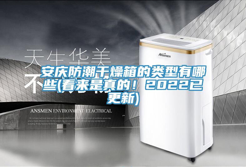 安慶防潮干燥箱的類型有哪些(看來是真的！2022已更新)