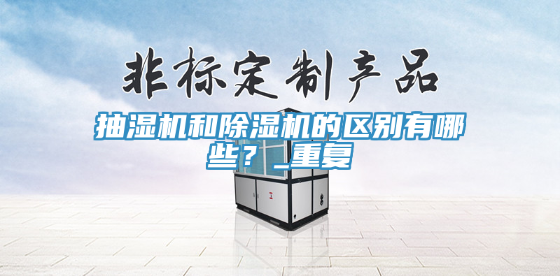 抽濕機和除濕機的區(qū)別有哪些？_重復(fù)