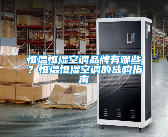恒溫恒濕空調(diào)品牌有哪些？恒溫恒濕空調(diào)的選購指南