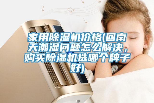 家用除濕機(jī)價格(回南天潮濕問題怎么解決，購買除濕機(jī)選哪個牌子好)
