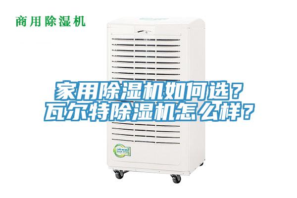 家用除濕機(jī)如何選？瓦爾特除濕機(jī)怎么樣？