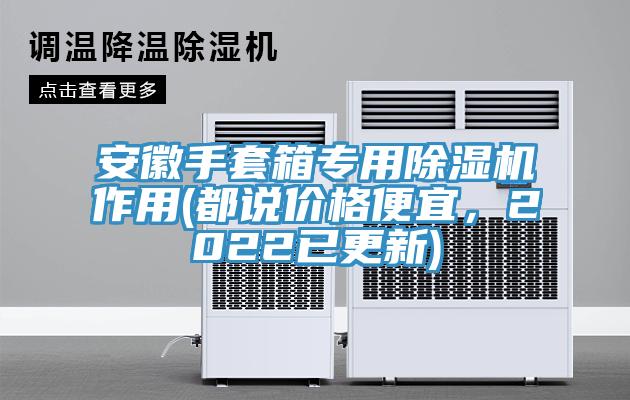 安徽手套箱專用除濕機(jī)作用(都說價格便宜，2022已更新)