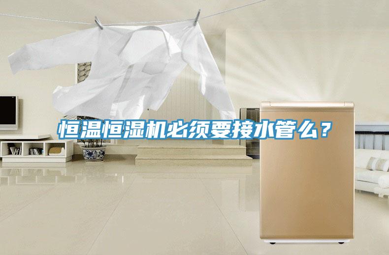 恒溫恒濕機必須要接水管么？