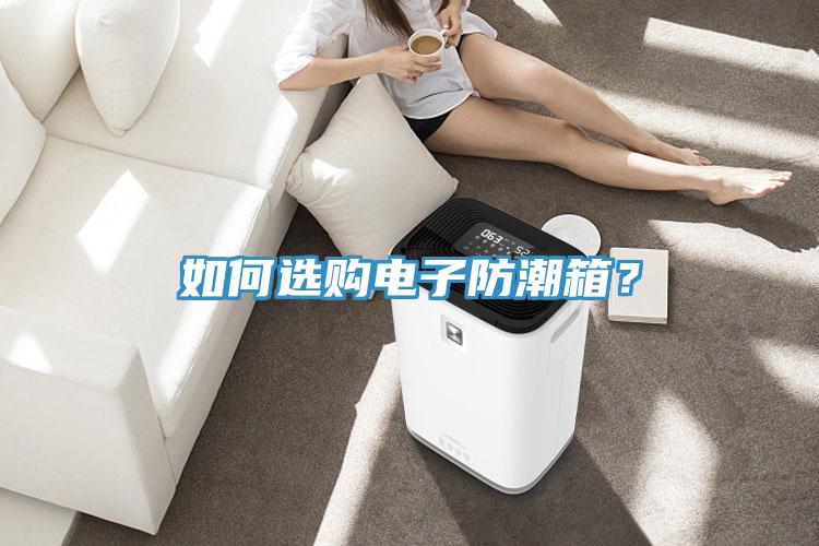 如何選購(gòu)電子防潮箱？