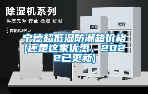 寧德超低濕防潮箱價(jià)格(還是這家優(yōu)惠，2022已更新)