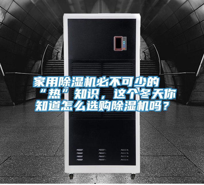 家用除濕機(jī)必不可少的“熱”知識(shí)，這個(gè)冬天你知道怎么選購除濕機(jī)嗎？