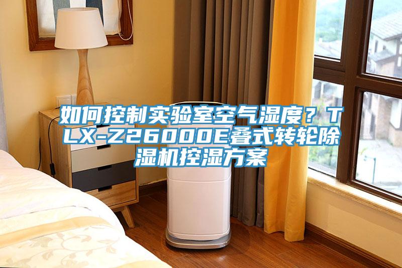 如何控制實(shí)驗(yàn)室空氣濕度？TLX-Z26000E疊式轉(zhuǎn)輪除濕機(jī)控濕方案