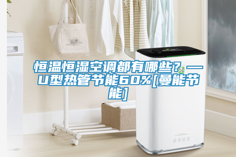 恒溫恒濕空調(diào)都有哪些？—U型熱管節(jié)能60%[曼能節(jié)能]