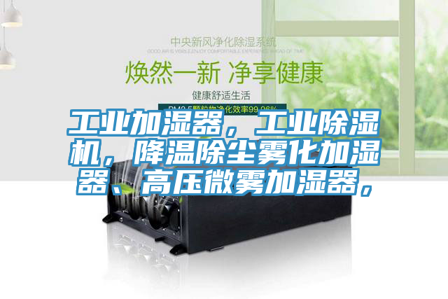 工業(yè)加濕器，工業(yè)除濕機，降溫除塵霧化加濕器、高壓微霧加濕器，