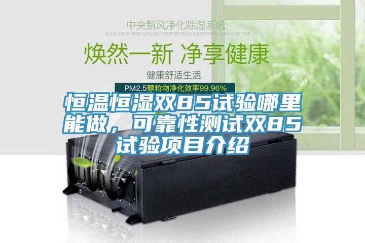恒溫恒濕雙85試驗(yàn)?zāi)睦锬茏?，可靠性測(cè)試雙85試驗(yàn)項(xiàng)目介紹