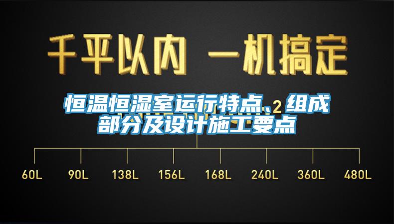 恒溫恒濕室運(yùn)行特點(diǎn)、組成部分及設(shè)計(jì)施工要點(diǎn)
